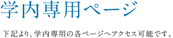 学内専用ページ 下記より、学内専用の各ページへアクセス可能です。