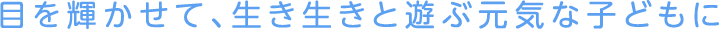 目を輝かせて、生き生きと遊ぶ元気な子どもに