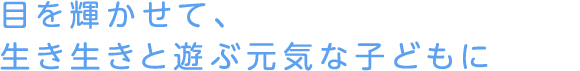 目を輝かせて、生き生きと遊ぶ元気な子どもに