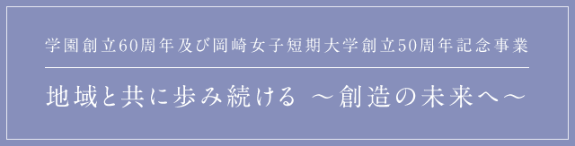 学園創立60周年及び岡崎女子短期大学創立50周年記念事業 地域と共に歩み続ける~創造の未来へ~